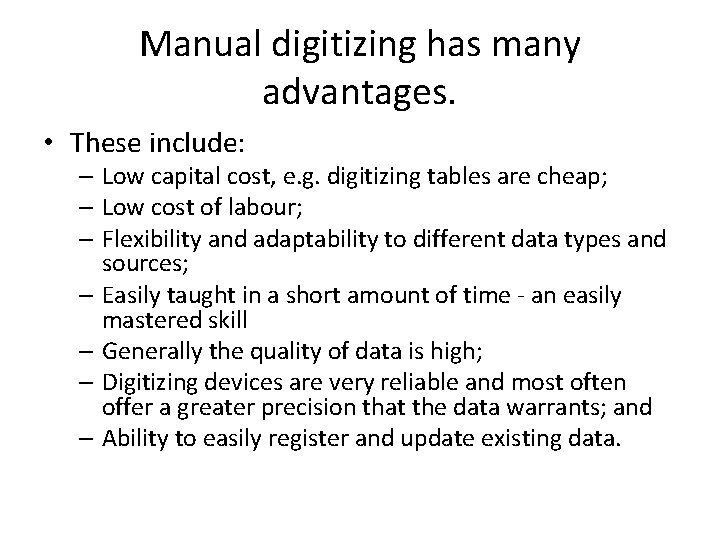 Manual digitizing has many advantages. • These include: – Low capital cost, e. g.