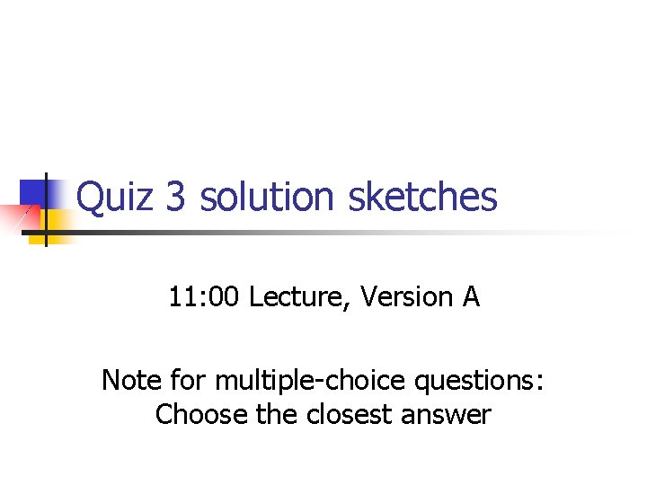 Quiz 3 solution sketches 11: 00 Lecture, Version A Note for multiple-choice questions: Choose