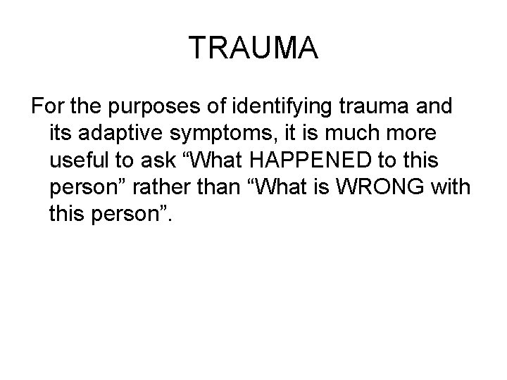 TRAUMA For the purposes of identifying trauma and its adaptive symptoms, it is much