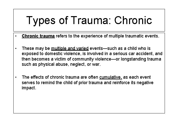 Types of Trauma: Chronic • Chronic trauma refers to the experience of multiple traumatic