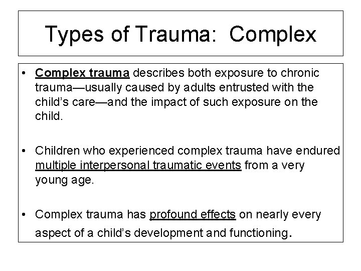 Types of Trauma: Complex • Complex trauma describes both exposure to chronic trauma—usually caused