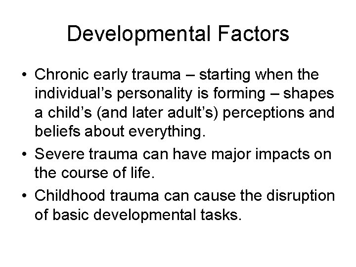 Developmental Factors • Chronic early trauma – starting when the individual’s personality is forming