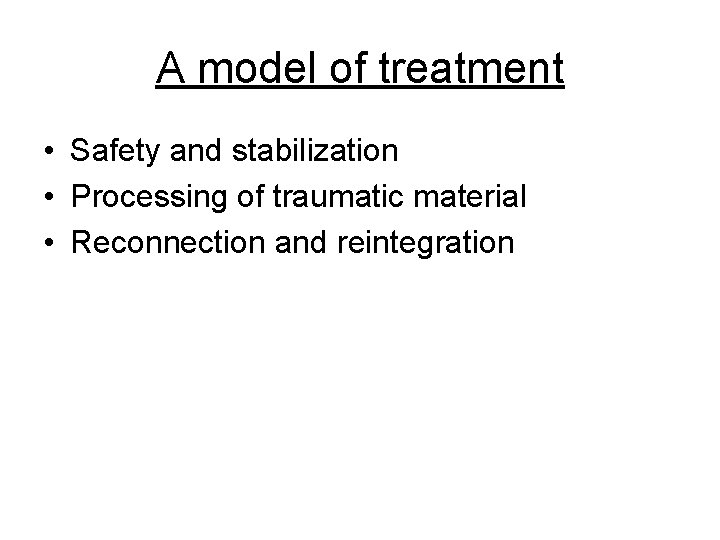 A model of treatment • Safety and stabilization • Processing of traumatic material •