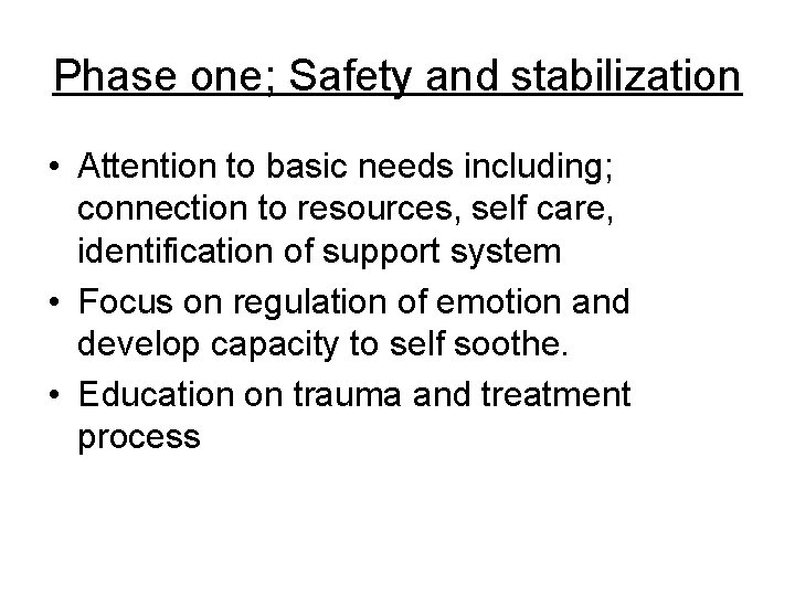 Phase one; Safety and stabilization • Attention to basic needs including; connection to resources,