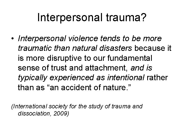 Interpersonal trauma? • Interpersonal violence tends to be more traumatic than natural disasters because