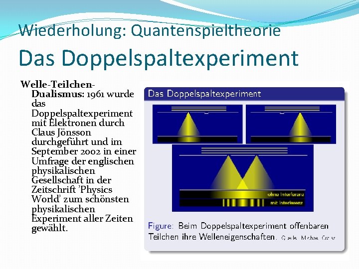 Wiederholung: Quantenspieltheorie Das Doppelspaltexperiment Welle-Teilchen. Dualismus: 1961 wurde das Doppelspaltexperiment mit Elektronen durch Claus