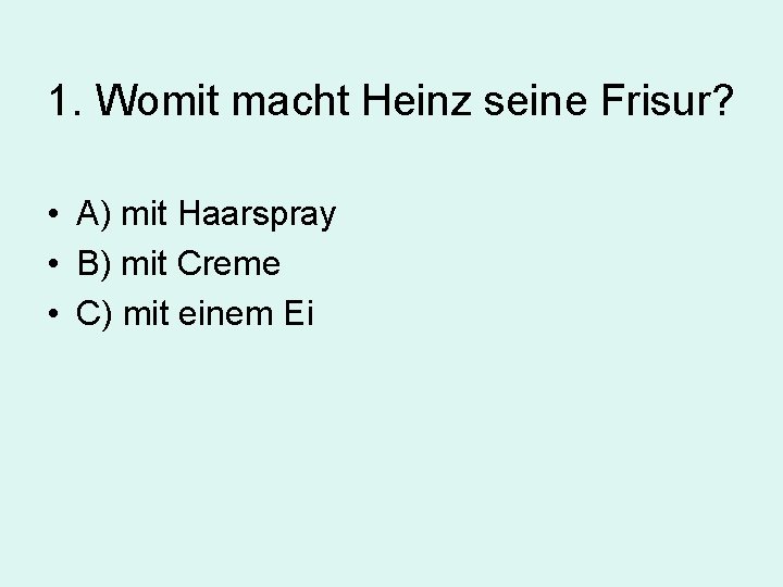 1. Womit macht Heinz seine Frisur? • A) mit Haarspray • B) mit Creme