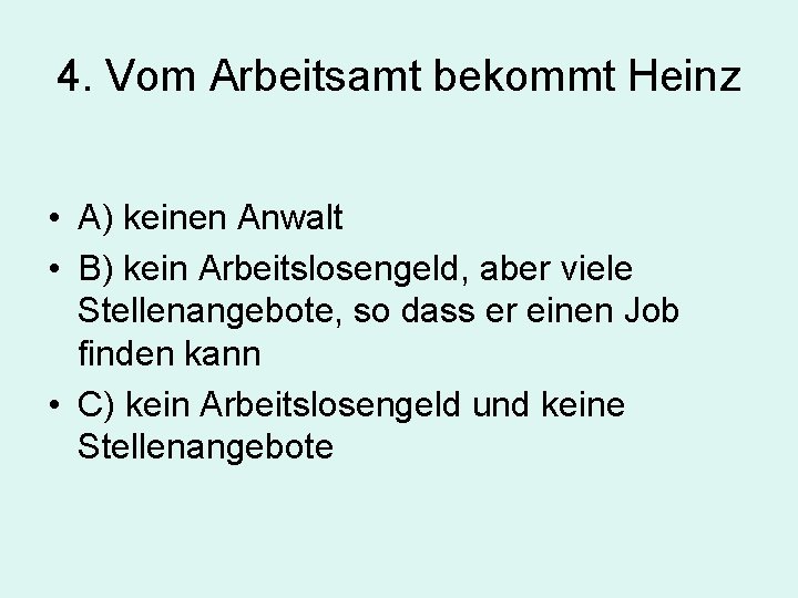 4. Vom Arbeitsamt bekommt Heinz • A) keinen Anwalt • B) kein Arbeitslosengeld, aber