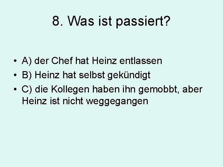 8. Was ist passiert? • A) der Chef hat Heinz entlassen • B) Heinz