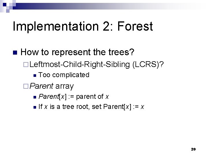 Implementation 2: Forest n How to represent the trees? ¨ Leftmost-Child-Right-Sibling n (LCRS)? Too