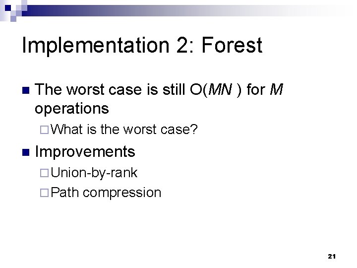 Implementation 2: Forest n The worst case is still O(MN ) for M operations