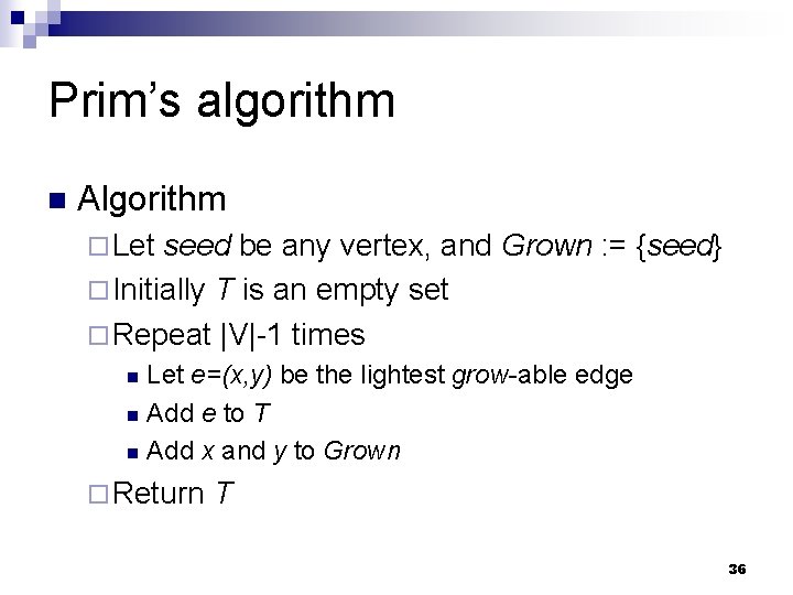Prim’s algorithm n Algorithm ¨ Let seed be any vertex, and Grown : =