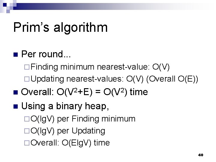 Prim’s algorithm n Per round. . . ¨ Finding minimum nearest-value: O(V) ¨ Updating