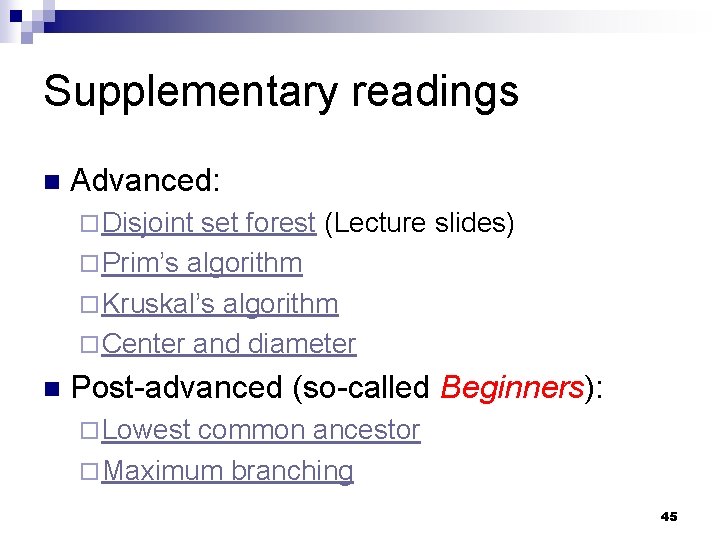 Supplementary readings n Advanced: ¨ Disjoint set forest (Lecture slides) ¨ Prim’s algorithm ¨