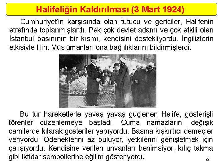 Halifeliğin Kaldırılması (3 Mart 1924) Cumhuriyet’in karşısında olan tutucu ve gericiler, Halifenin etrafında toplanmışlardı.