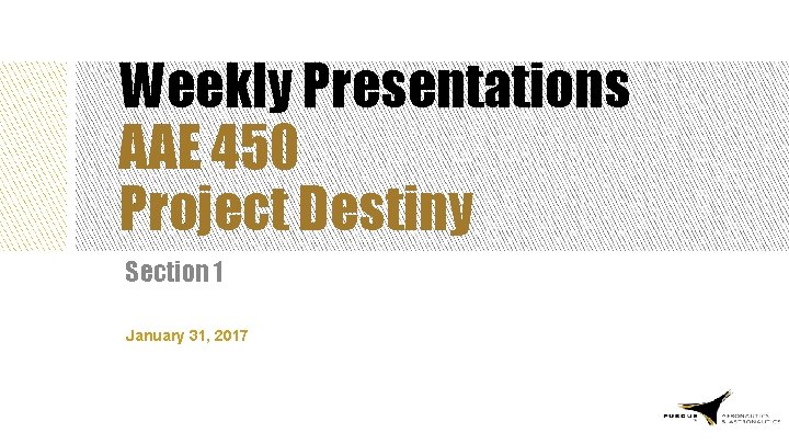 Weekly Presentations AAE 450 Project Destiny Section 1 January 31, 2017 