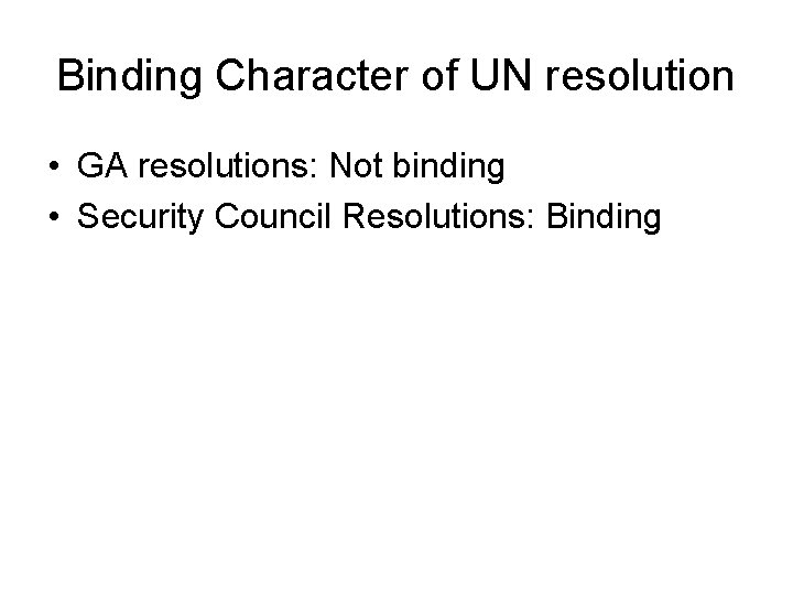 Binding Character of UN resolution • GA resolutions: Not binding • Security Council Resolutions: