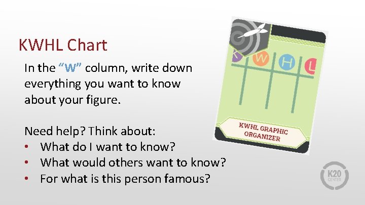 KWHL Chart In the “W” column, write down everything you want to know about