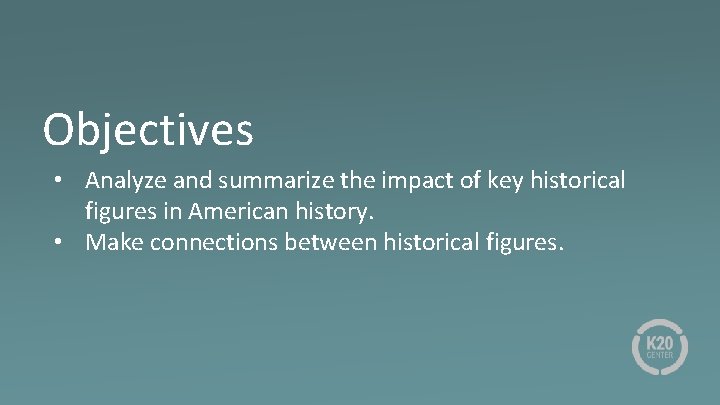 Objectives • Analyze and summarize the impact of key historical figures in American history.