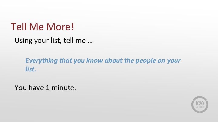 Tell Me More! Using your list, tell me … Everything that you know about