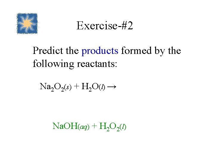 Exercise-#2 Predict the products formed by the following reactants: Na 2 O 2(s) +