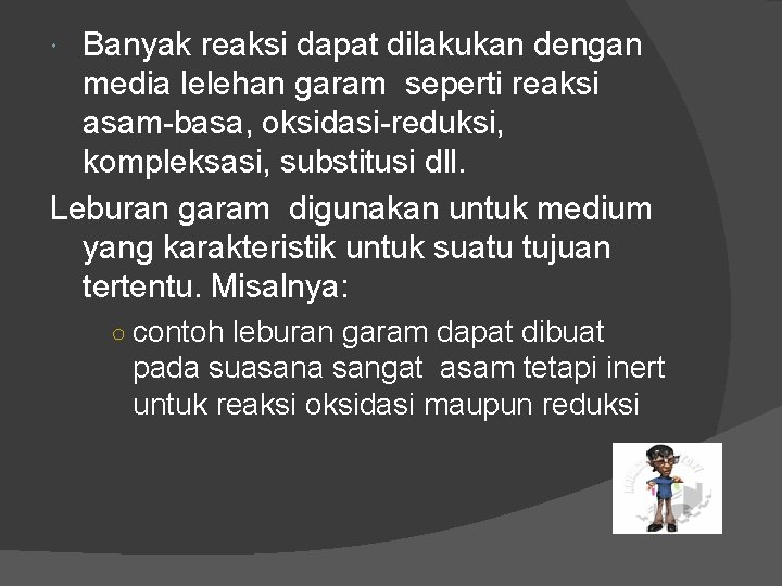 Banyak reaksi dapat dilakukan dengan media lelehan garam seperti reaksi asam-basa, oksidasi-reduksi, kompleksasi, substitusi