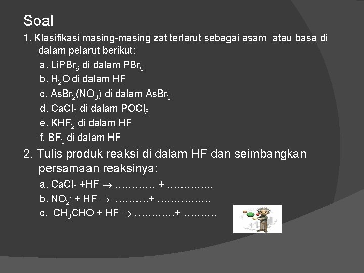 Soal 1. Klasifikasi masing-masing zat terlarut sebagai asam atau basa di dalam pelarut berikut: