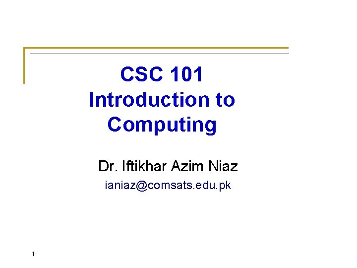 CSC 101 Introduction to Computing Dr. Iftikhar Azim Niaz ianiaz@comsats. edu. pk 1 