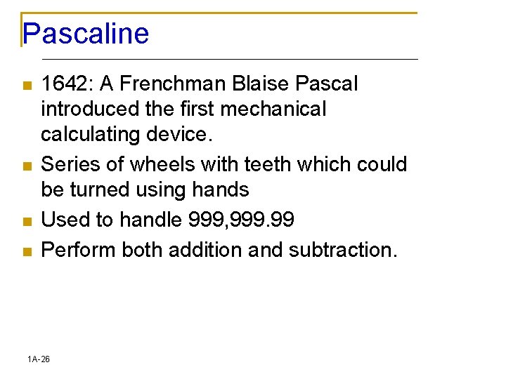 Pascaline n n 1642: A Frenchman Blaise Pascal introduced the first mechanical calculating device.