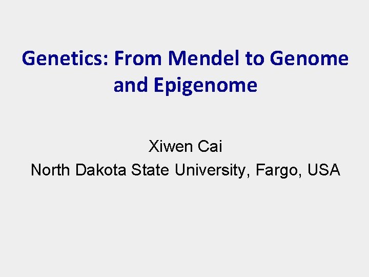 Genetics: From Mendel to Genome and Epigenome Xiwen Cai North Dakota State University, Fargo,