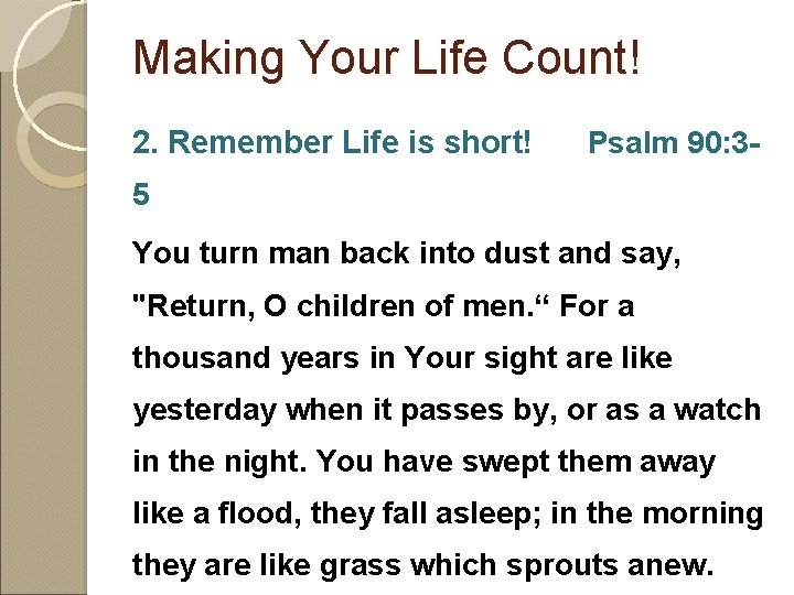 Making Your Life Count! 2. Remember Life is short! Psalm 90: 3 - 5