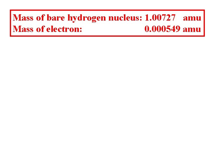Mass of bare hydrogen nucleus: 1. 00727 amu Mass of electron: 0. 000549 amu