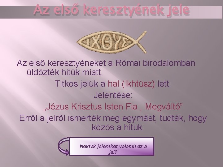 Az első keresztyének jele Az első keresztyéneket a Római birodalomban üldözték hitük miatt. Titkos