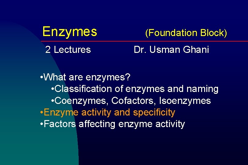 Enzymes 2 Lectures (Foundation Block) Dr. Usman Ghani • What are enzymes? • Classification