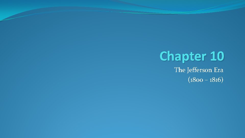 Chapter 10 The Jefferson Era (1800 – 1816) 