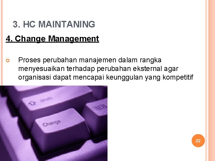 3. HC MAINTANING 4. Change Management Proses perubahan manajemen dalam rangka menyesuaikan terhadap perubahan