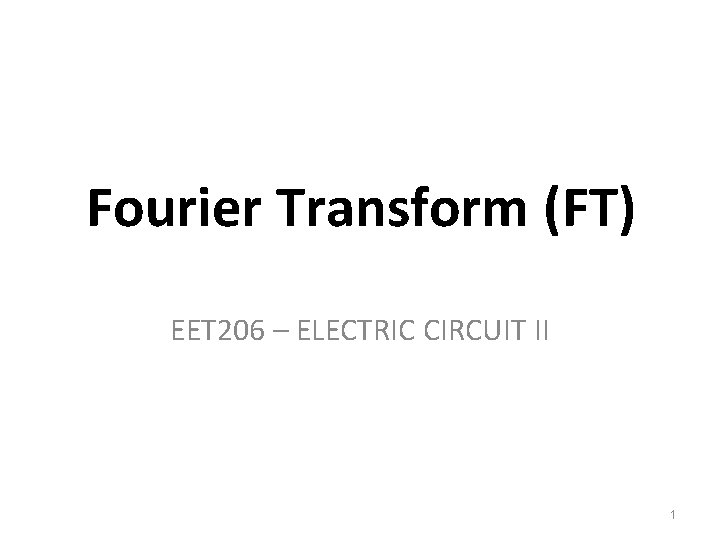 Fourier Transform (FT) EET 206 – ELECTRIC CIRCUIT II 1 