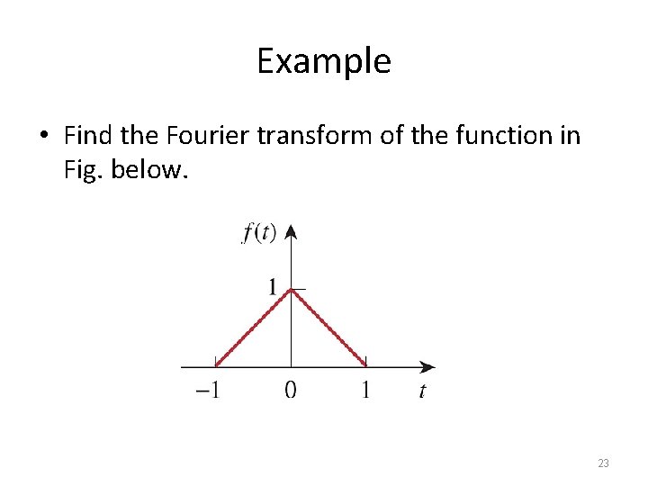 Example • Find the Fourier transform of the function in Fig. below. 23 