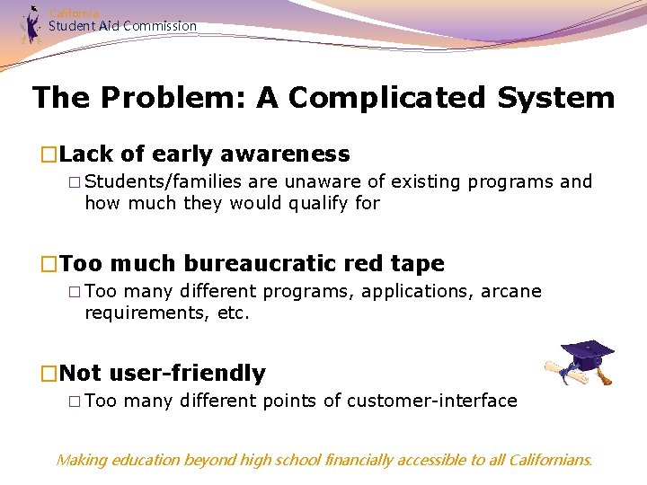 California Student Aid Commission The Problem: A Complicated System �Lack of early awareness �