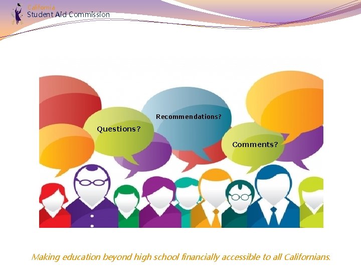 California Student Aid Commission Recommendations? Questions? Comments? Making education beyond high school financially accessible