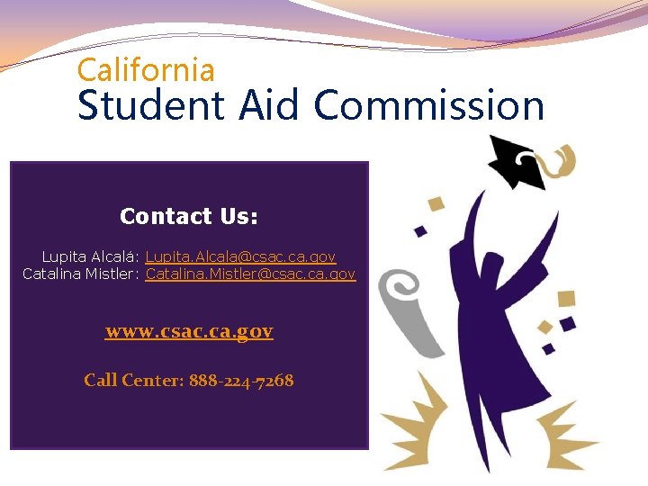 California Student Aid Commission Contact Us: Lupita Alcalá: Lupita. Alcala@csac. ca. gov Catalina Mistler: