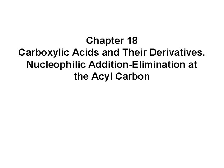 Chapter 18 Carboxylic Acids and Their Derivatives. Nucleophilic Addition-Elimination at the Acyl Carbon 