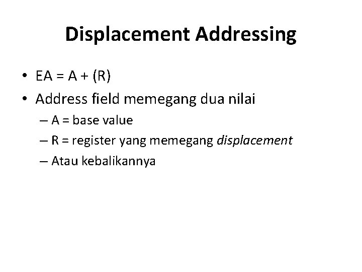 Displacement Addressing • EA = A + (R) • Address field memegang dua nilai