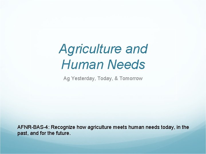 Agriculture and Human Needs Ag Yesterday, Today, & Tomorrow AFNR-BAS-4: Recognize how agriculture meets