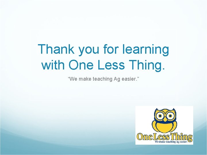 Thank you for learning with One Less Thing. “We make teaching Ag easier. ”