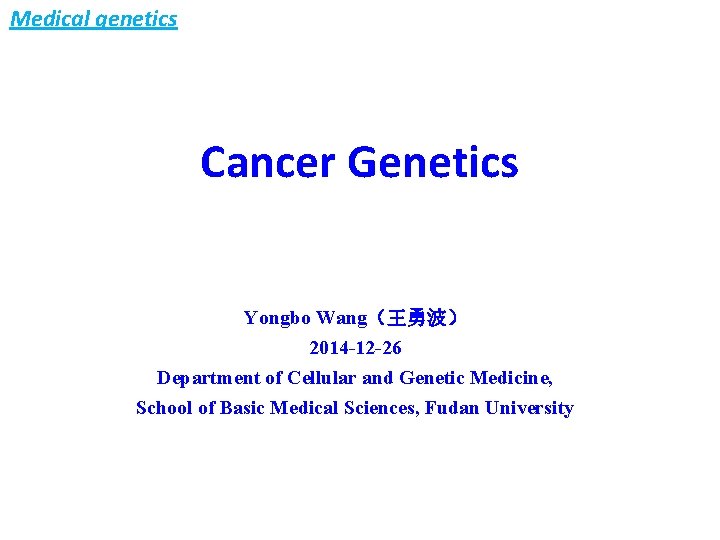Medical genetics Cancer Genetics Yongbo Wang（王勇波） 2014 -12 -26 Department of Cellular and Genetic