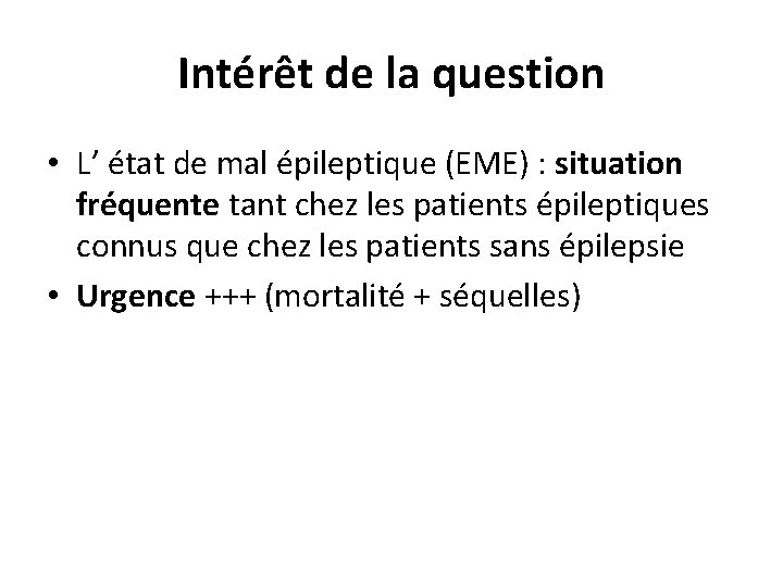 Intérêt de la question • L’ état de mal épileptique (EME) : situation fréquente