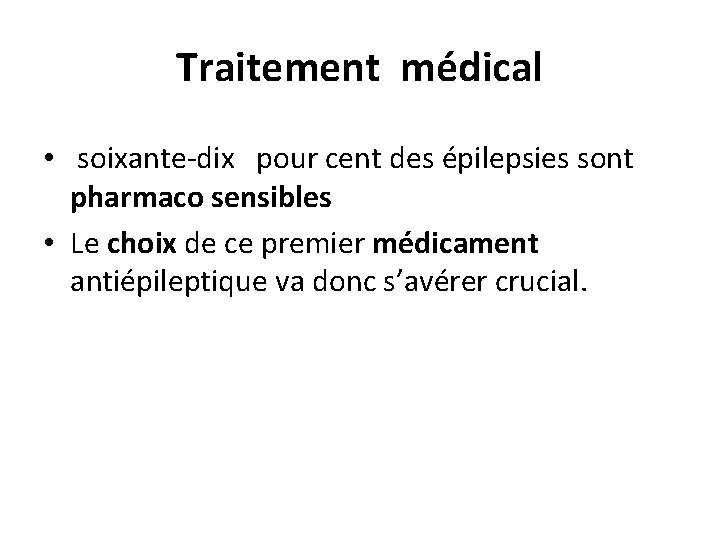 Traitement médical • soixante-dix pour cent des épilepsies sont pharmaco sensibles • Le choix