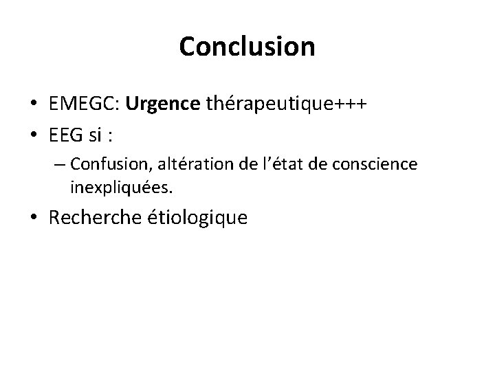 Conclusion • EMEGC: Urgence thérapeutique+++ • EEG si : – Confusion, altération de l’état