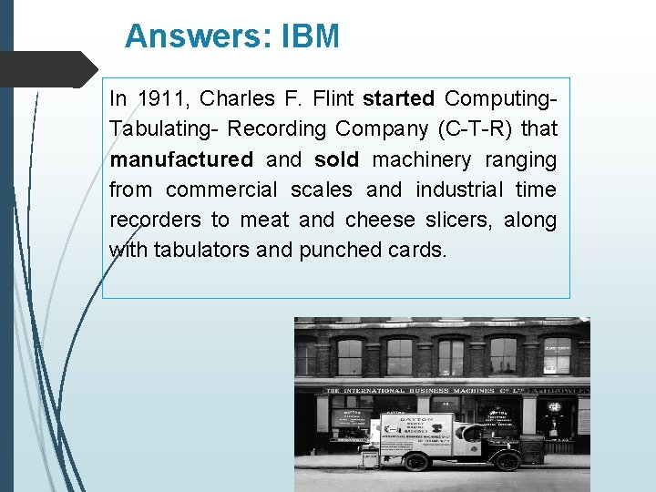 Answers: IBM In 1911, Charles F. Flint started Computing. Tabulating- Recording Company (C-T-R) that